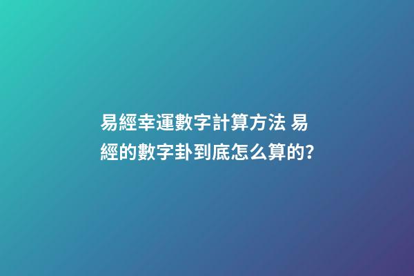 易經幸運數字計算方法 易經的數字卦到底怎么算的？